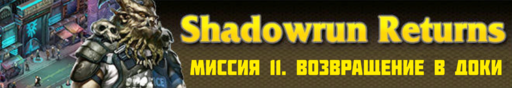 Обо всем - SHADOWRUN RETURNS - прохождение (Часть 3, миссии 11 - 15)